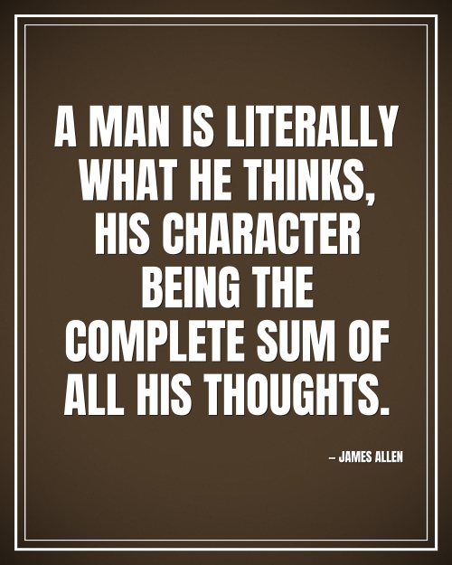 A man is literally what he thinks, his character being the complete sum of all his thoughts. - James Allen motivational poster