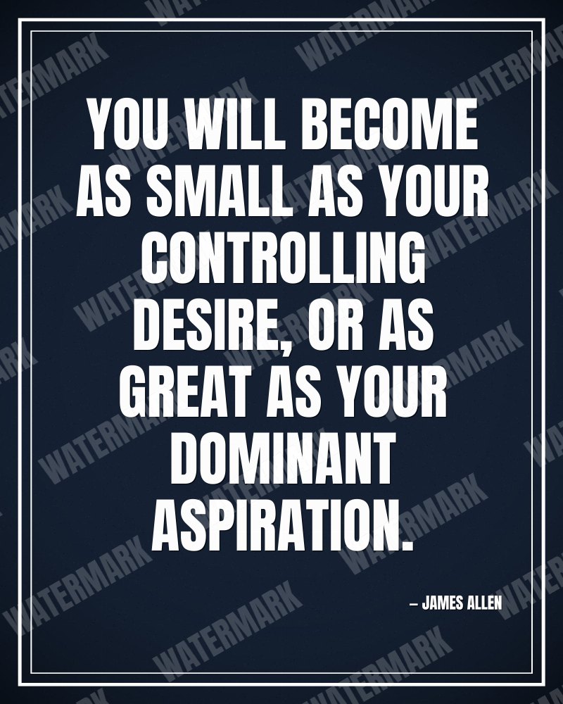 You will become as small as your controlling desire, or as great as your dominant aspiration. - James Allen motivational poster