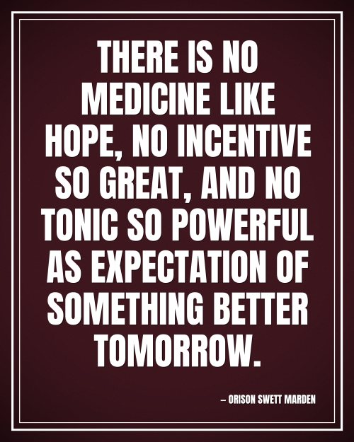 There is no medicine like hope, no incentive so great, and no tonic so powerful as expectation of something better tomorrow. - Orison Swett Marden motivational poster