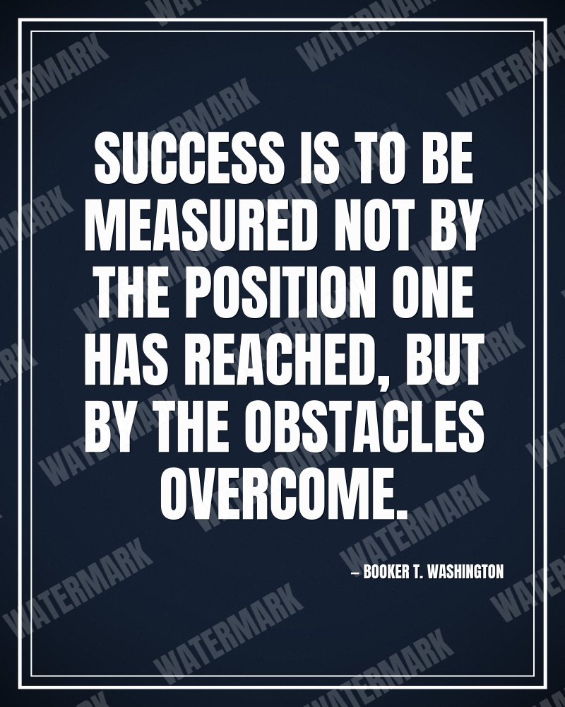 Success is to be measured not by the position one has reached, but by the obstacles overcome. - Booker T. Washington motivational poster