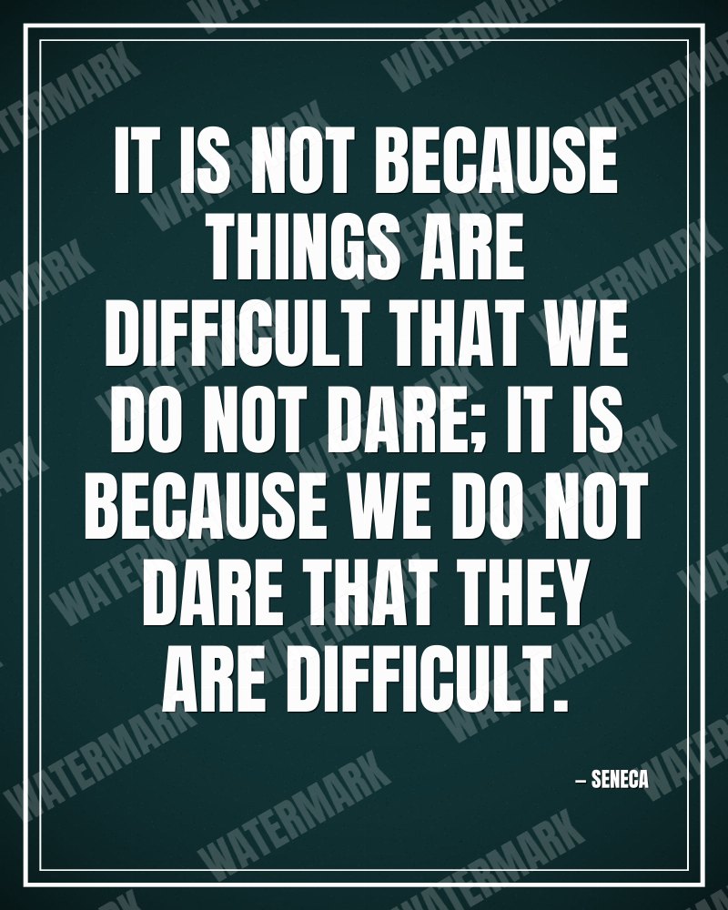 It is not because things are difficult that we do not dare; it is because we do not dare that they are difficult. - Seneca motivational poster