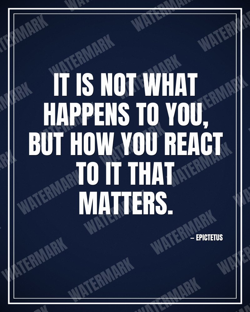 It is not what happens to you, but how you react to it that matters. - Epictetus motivational poster