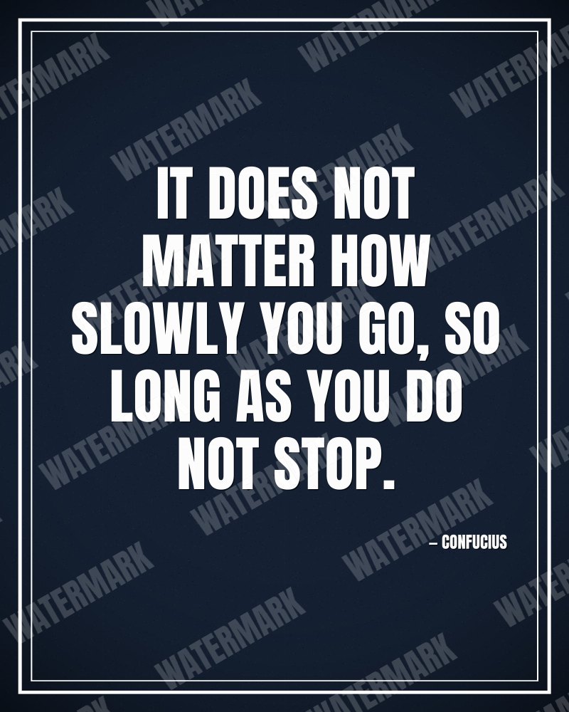 It does not matter how slowly you go, so long as you do not stop. - Confucius motivational poster