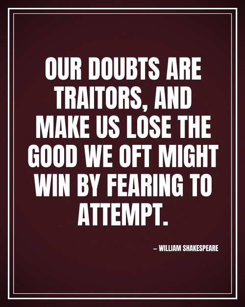 Our doubts are traitors, and make us lose the good we oft might win by fearing to attempt. - William Shakespeare motivational poster