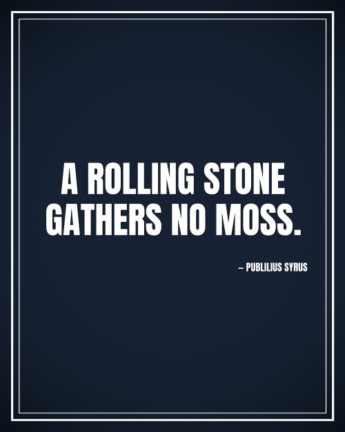 A rolling stone gathers no moss. - Publilius Syrus motivational poster