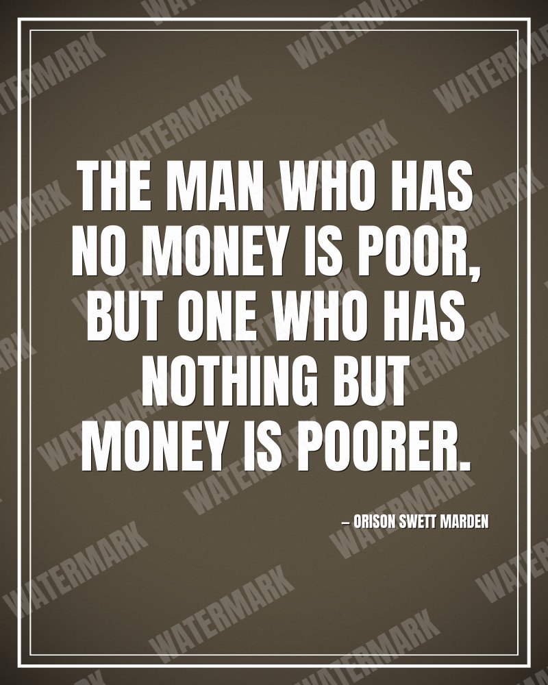The man who has no money is poor, but one who has nothing but money is poorer. - Orison Swett Marden motivational poster