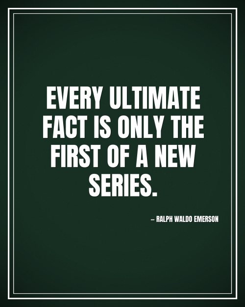 Every ultimate fact is only the first of a new series. - Ralph Waldo Emerson motivational poster