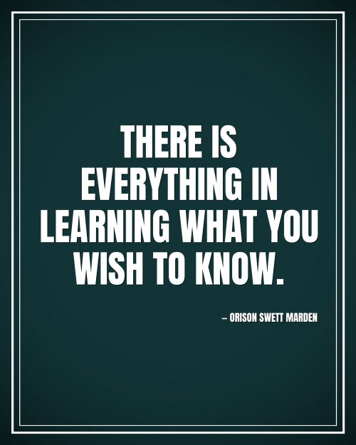 There is everything in learning what you wish to know. - Orison Swett Marden motivational poster