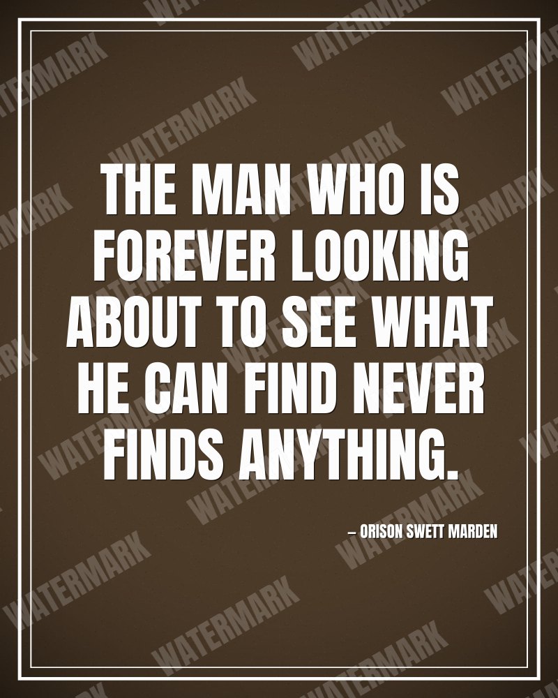 The man who is forever looking about to see what he can find never finds anything. - Orison Swett Marden motivational poster
