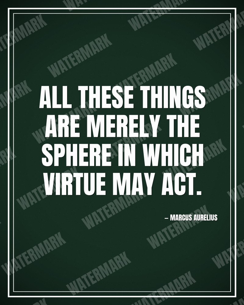 All these things are merely the sphere in which virtue may act. - Marcus Aurelius motivational poster