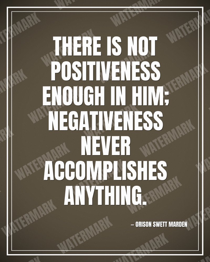 There is not positiveness enough in him; negativeness never accomplishes anything. - Orison Swett Marden motivational poster