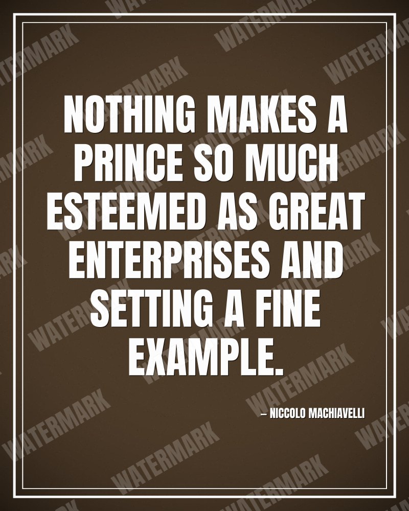 Nothing makes a prince so much esteemed as great enterprises and setting a fine example. - Niccolo Machiavelli motivational poster
