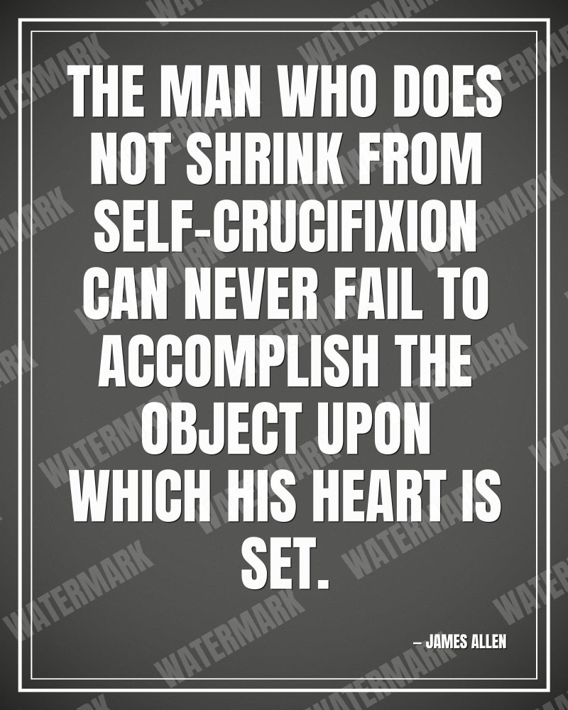 The man who does not shrink from self-crucifixion can never fail to accomplish the object upon which his heart is set. - James Allen motivational poster