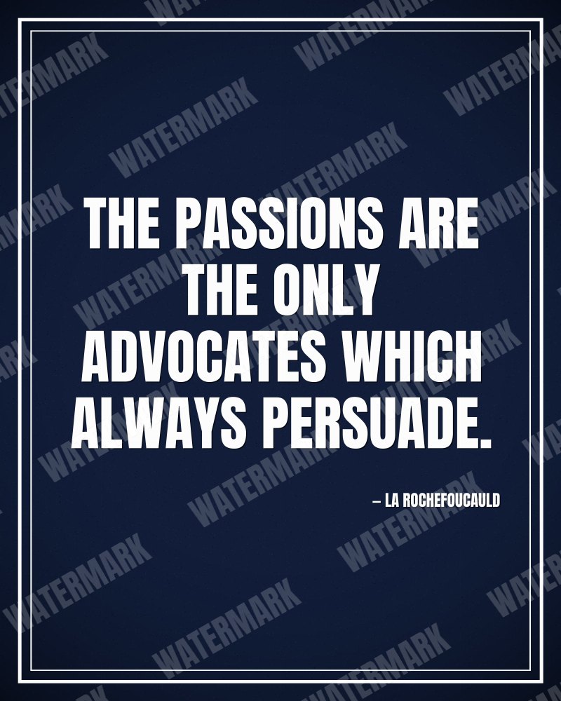 The passions are the only advocates which always persuade. - La Rochefoucauld motivational poster