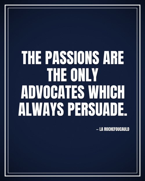 The passions are the only advocates which always persuade. - La Rochefoucauld motivational poster