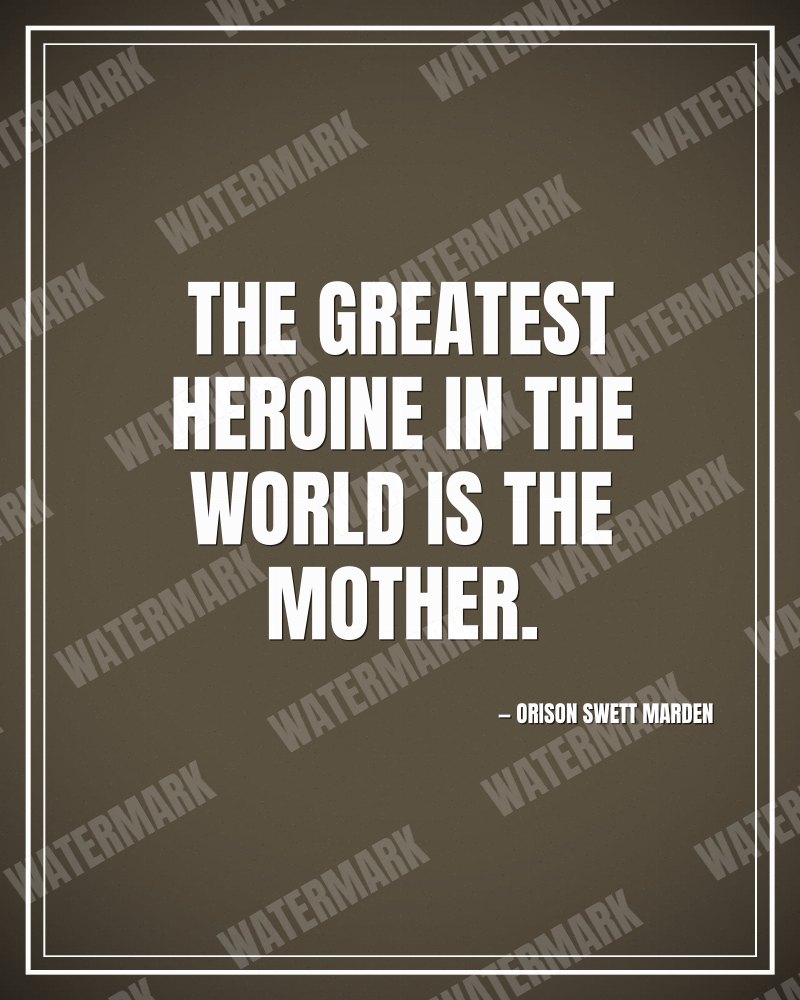 The greatest heroine in the world is the mother. - Orison Swett Marden motivational poster