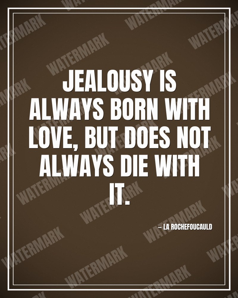 Jealousy is always born with love, but does not always die with it. - La Rochefoucauld motivational poster