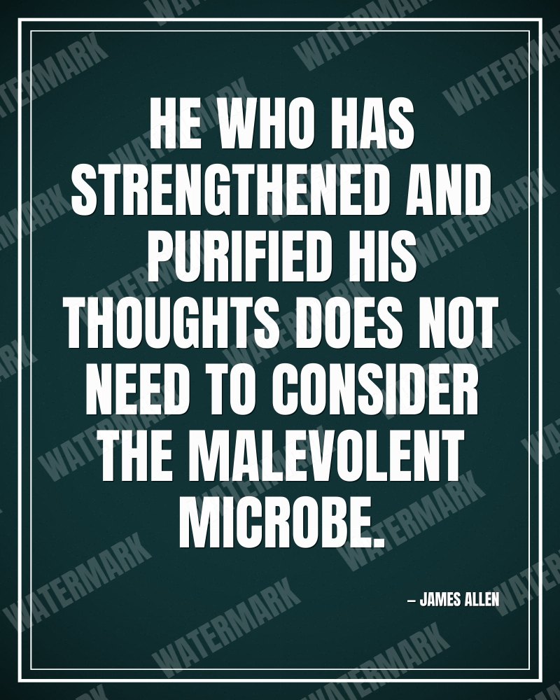 He who has strengthened and purified his thoughts does not need to consider the malevolent microbe. - James Allen motivational poster