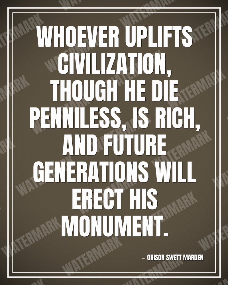 Whoever uplifts civilization, though he die penniless, is rich, and future generations will erect his monument. - Orison Swett Marden motivational poster
