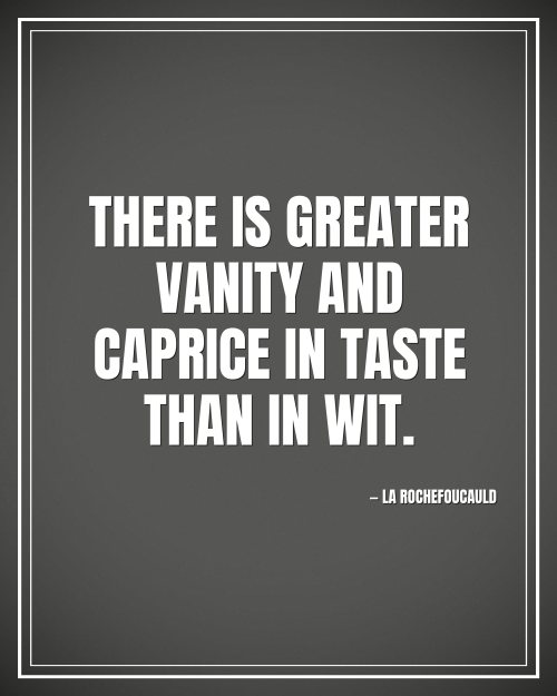 There is greater vanity and caprice in taste than in wit. - La Rochefoucauld motivational poster