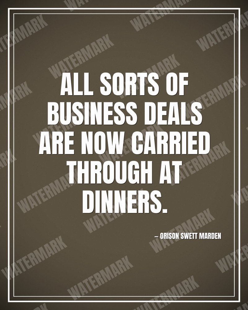 All sorts of business deals are now carried through at dinners. - Orison Swett Marden motivational poster