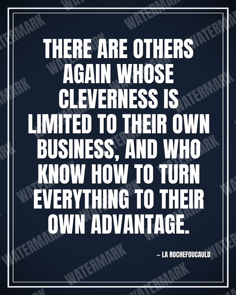 There are others again whose cleverness is limited to their own business, and who know how to turn everything to their own advantage. - La Rochefoucauld motivational poster