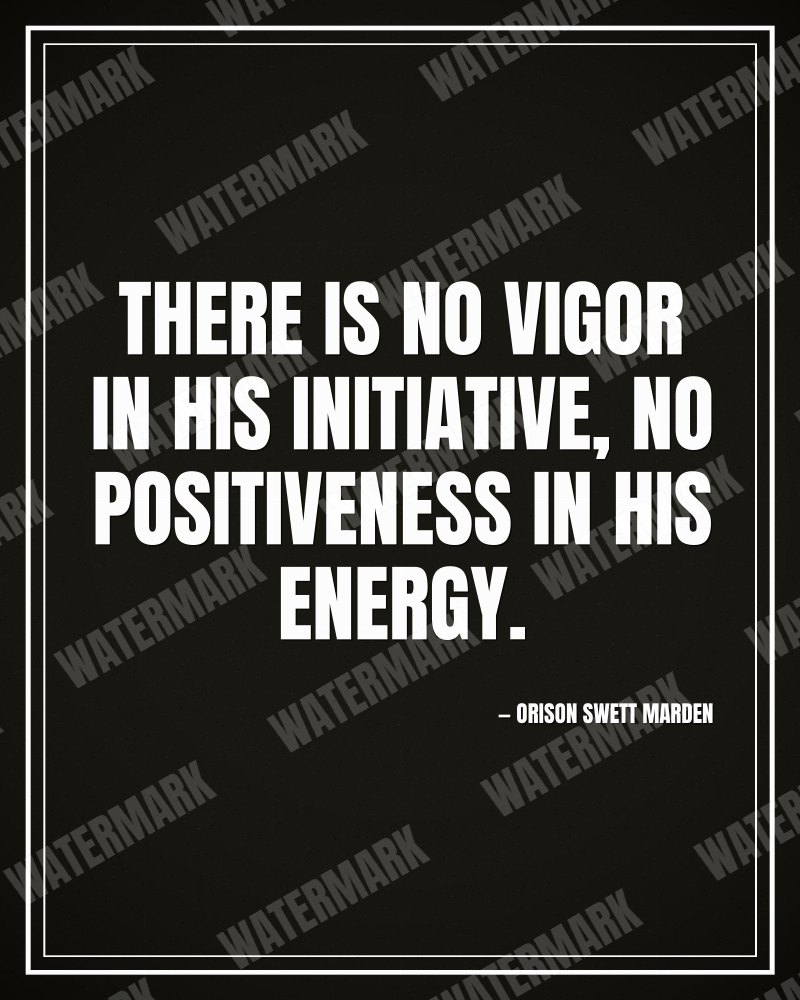 There is no vigor in his initiative, no positiveness in his energy. - Orison Swett Marden motivational poster