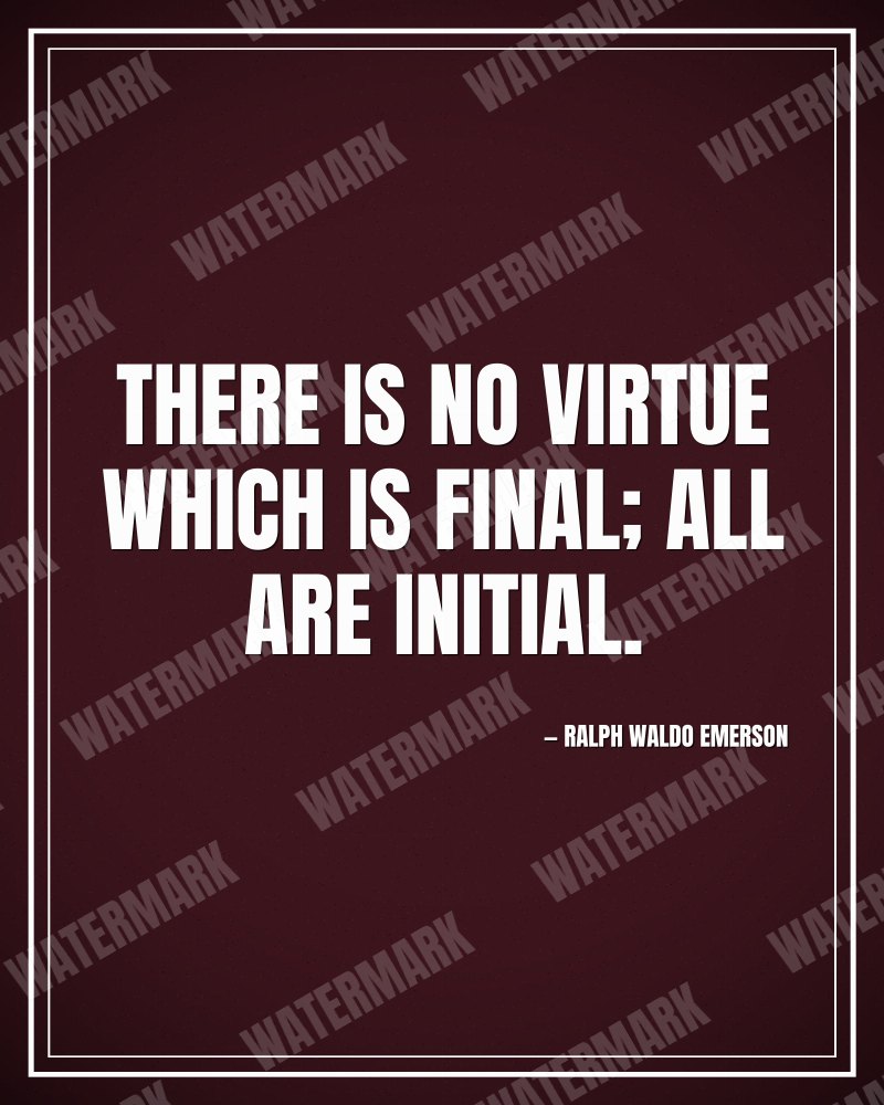 There is no virtue which is final; all are initial. - Ralph Waldo Emerson motivational poster