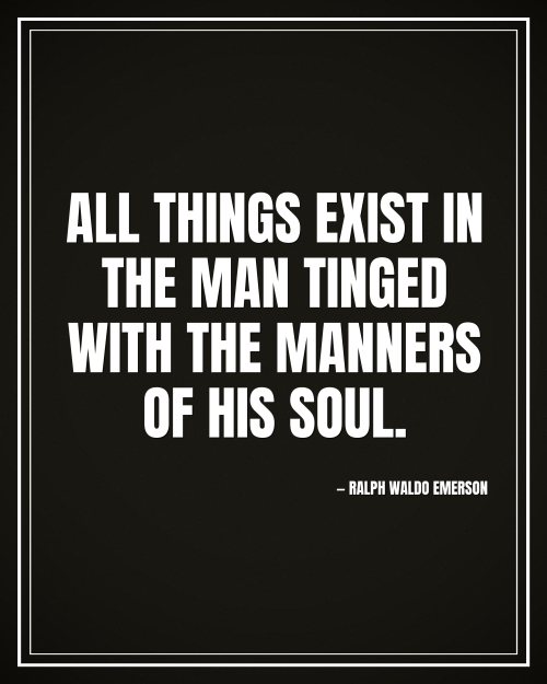 All things exist in the man tinged with the manners of his soul. - Ralph Waldo Emerson motivational poster