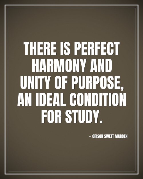 There is perfect harmony and unity of purpose, an ideal condition for study. - Orison Swett Marden motivational poster