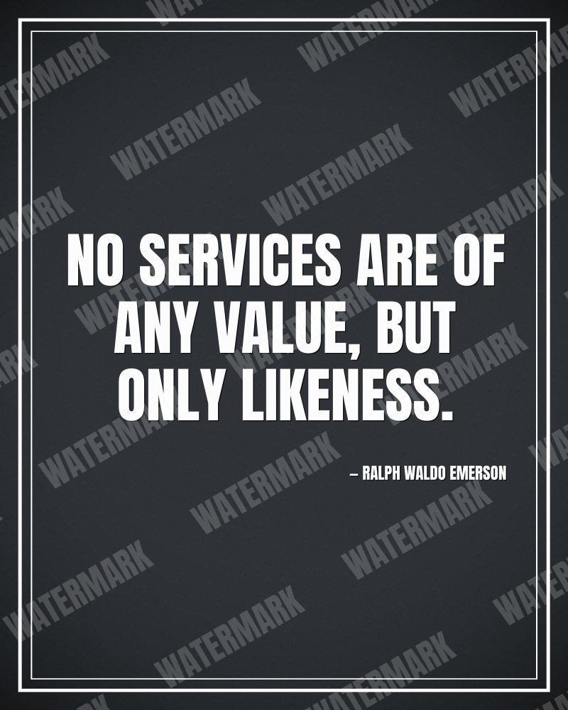 No services are of any value, but only likeness. - Ralph Waldo Emerson motivational poster