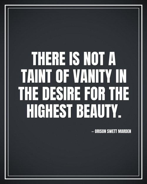 There is not a taint of vanity in the desire for the highest beauty. - Orison Swett Marden motivational poster