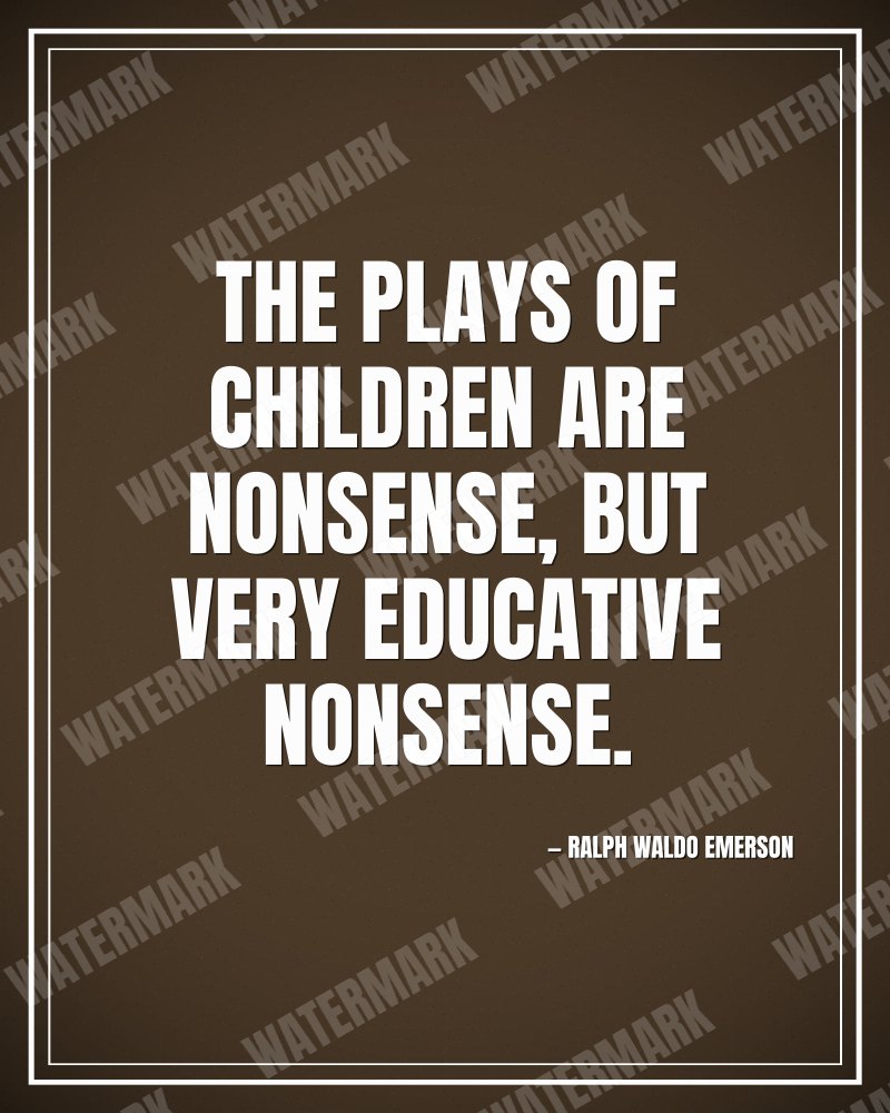 The plays of children are nonsense, but very educative nonsense. - Ralph Waldo Emerson motivational poster