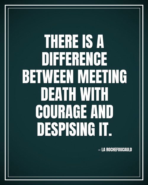 There is a difference between meeting death with courage and despising it. - La Rochefoucauld motivational poster