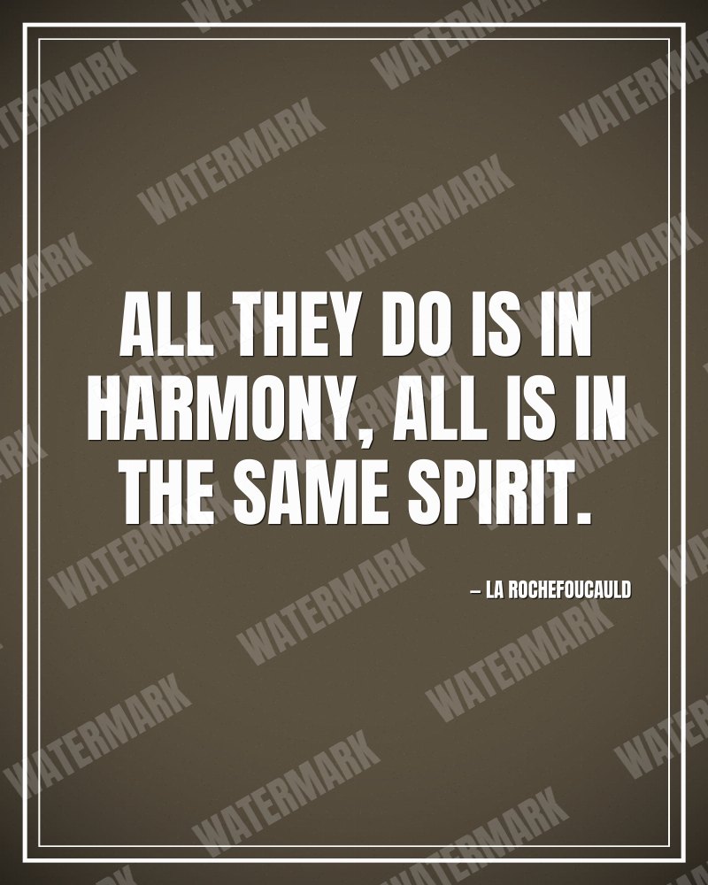 All they do is in harmony, all is in the same spirit. - La Rochefoucauld motivational poster