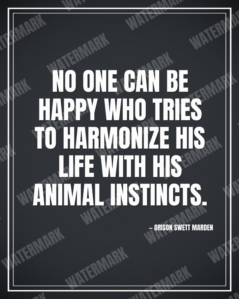 No one can be happy who tries to harmonize his life with his animal instincts. - Orison Swett Marden motivational poster