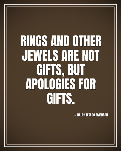 Rings and other jewels are not gifts, but apologies for gifts. - Ralph Waldo Emerson motivational poster