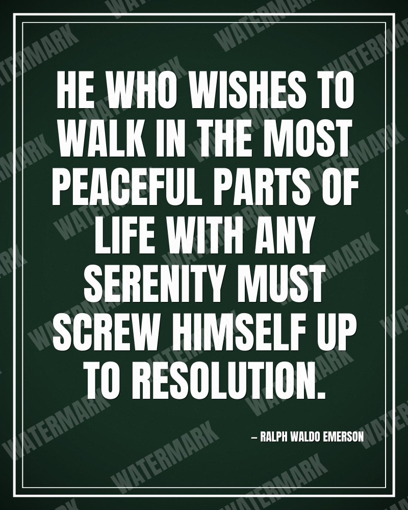 He who wishes to walk in the most peaceful parts of life with any serenity must screw himself up to resolution. - Ralph Waldo Emerson motivational poster