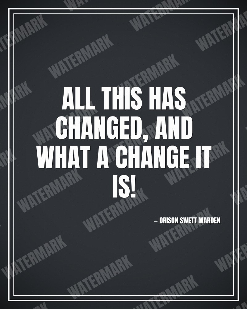 All this has changed, and what a change it is! - Orison Swett Marden motivational poster