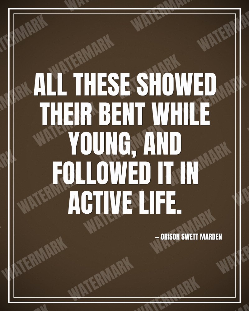 All these showed their bent while young, and followed it in active life. - Orison Swett Marden motivational poster