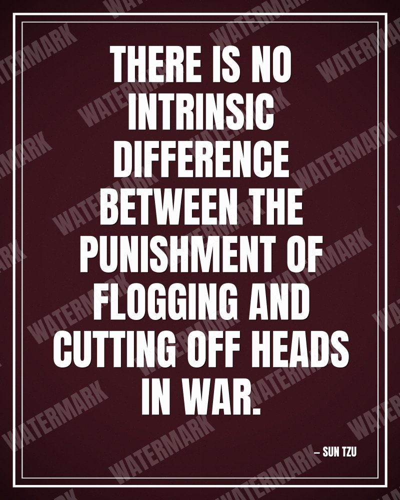 There is no intrinsic difference between the punishment of flogging and cutting off heads in war. - Sun Tzu motivational poster