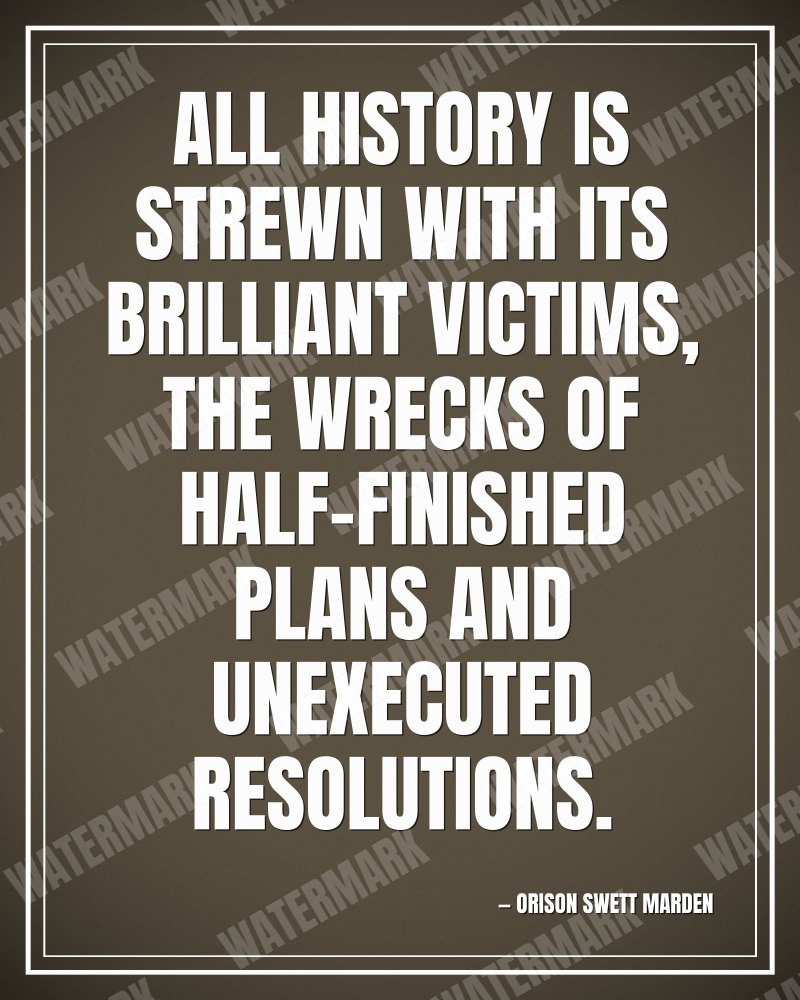 All history is strewn with its brilliant victims, the wrecks of half-finished plans and unexecuted resolutions. - Orison Swett Marden motivational poster