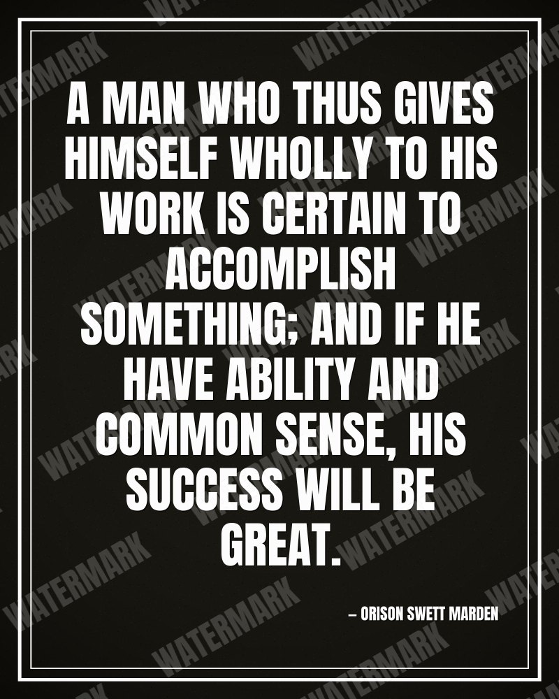A man who thus gives himself wholly to his work is certain to accomplish something; and if he have ability and common sense, his success will be great. - Orison Swett Marden motivational poster