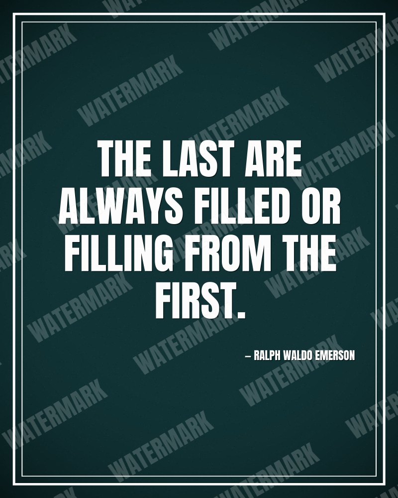 The last are always filled or filling from the first. - Ralph Waldo Emerson motivational poster