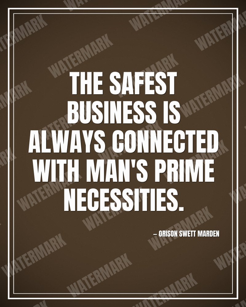 The safest business is always connected with man's prime necessities. - Orison Swett Marden motivational poster