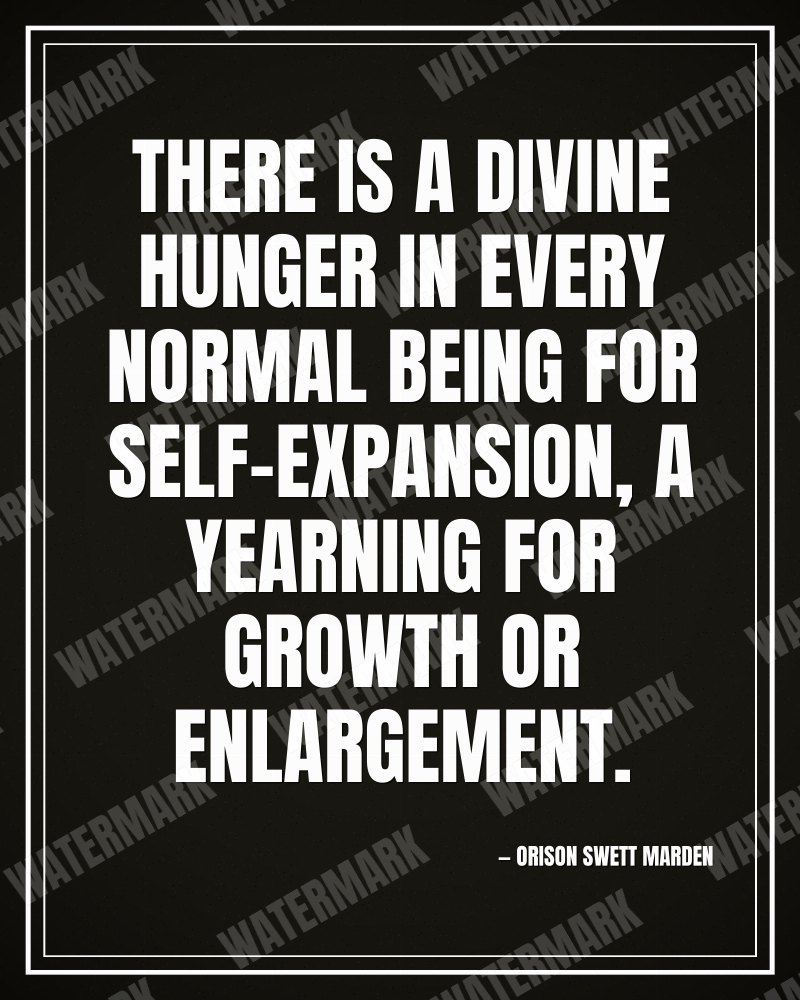 There is a divine hunger in every normal being for self-expansion, a yearning for growth or enlargement. - Orison Swett Marden motivational poster