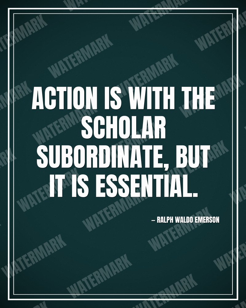Action is with the scholar subordinate, but it is essential. - Ralph Waldo Emerson motivational poster