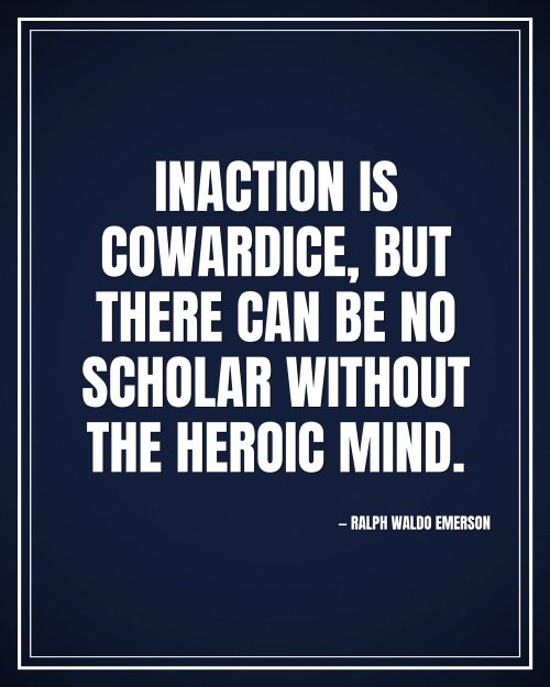 Inaction is cowardice, but there can be no scholar without the heroic mind. - Ralph Waldo Emerson motivational poster