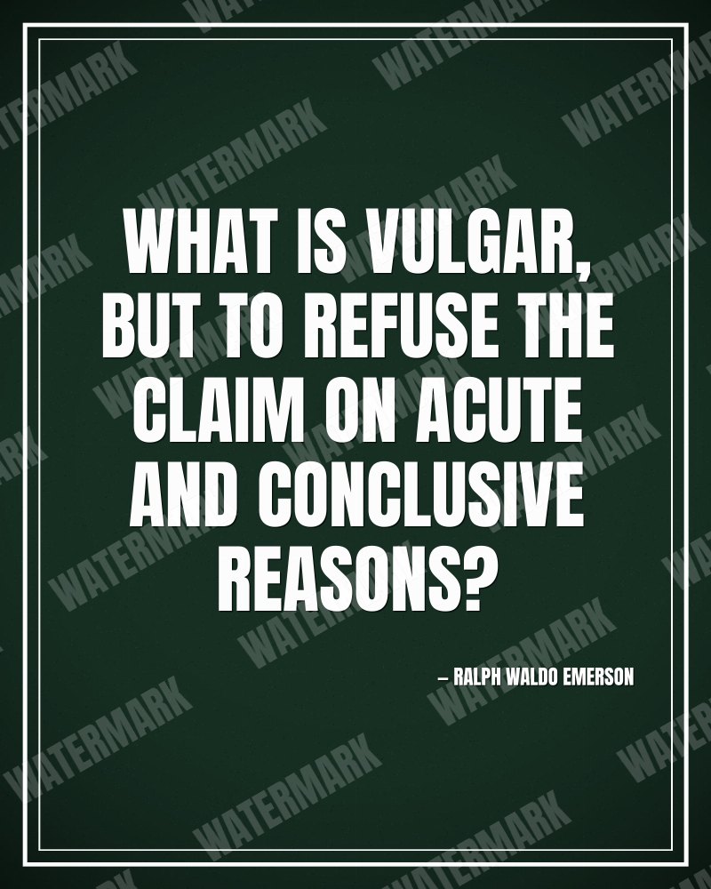 What is vulgar, but to refuse the claim on acute and conclusive reasons? - Ralph Waldo Emerson motivational poster