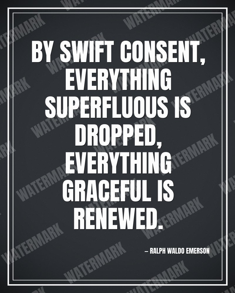 By swift consent, everything superfluous is dropped, everything graceful is renewed. - Ralph Waldo Emerson motivational poster